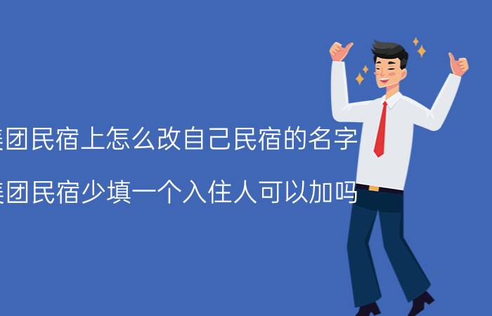 美团民宿上怎么改自己民宿的名字 美团民宿少填一个入住人可以加吗？